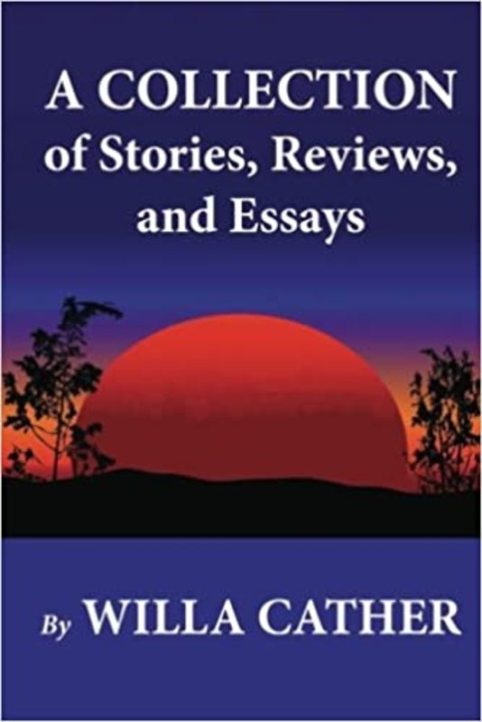 Book cover for "A Collection of Stories, Reviews, and Essays" by Willa Cather