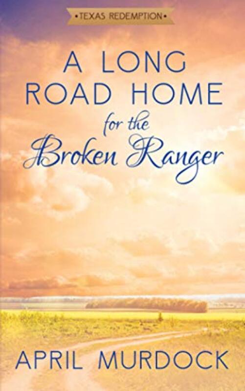 Book cover for "A Long Road Home for the Broken Ranger" by April Murdock