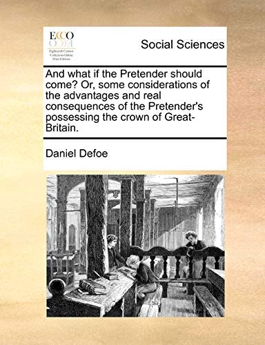 Book cover for "And What if the Pretender Should Come? Or, some considerations of the advantages and real consequences of the Pretender's possessing the crown of Great-Britain." by Daniel Defoe