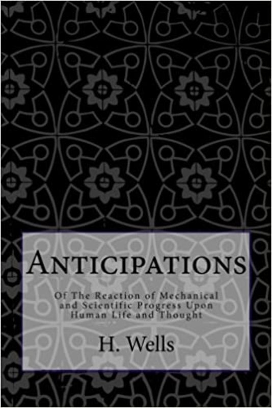 Book cover for "Anticipations Of the Reaction of Mechanical and Scientific Progress upon Human life and Thought" by H.G. Wells