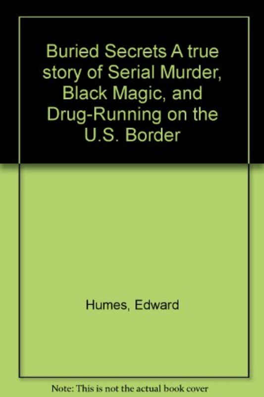Book cover for "Buried Secrets A true story of Serial Murder, Black Magic, and Drug-Running on the U.S. Border" by Edward Humes