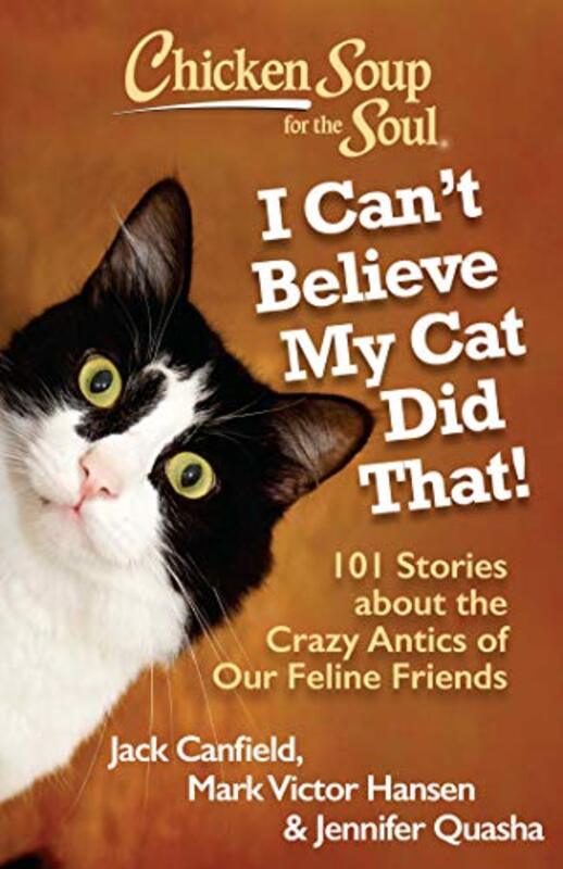 Book cover for "Chicken Soup for the Soul: I Can't Believe My Cat Did That!: 101 Stories about the Crazy Antics of Our Feline Friends"