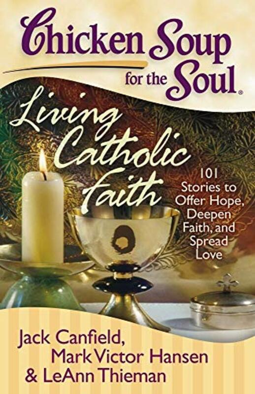 Book cover for "Chicken Soup for the Soul: Living Catholic Faith: 101 Stories to Offer Hope, Deepen Faith, and Spread Love"