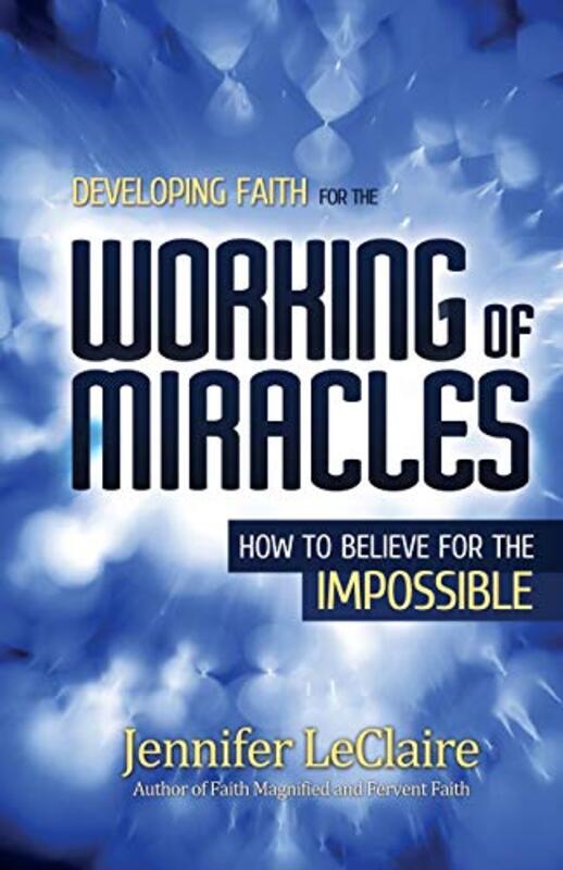 Book cover for "Developing Faith for the Working of Miracles: How to Believe for the Impossible" by Jennifer LeClaire