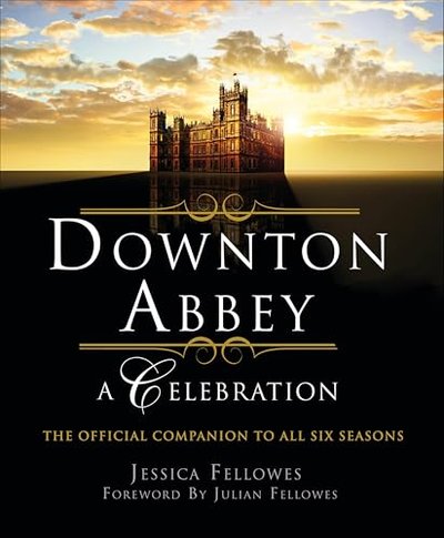 Book cover for "Downton Abbey: A Celebration: The Official Companion to All Six Seasons" by Jessica Fellowes