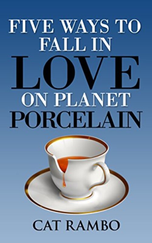 Book cover for "Five Ways to Fall in Love on Planet Porcelain" by Cat Rambo