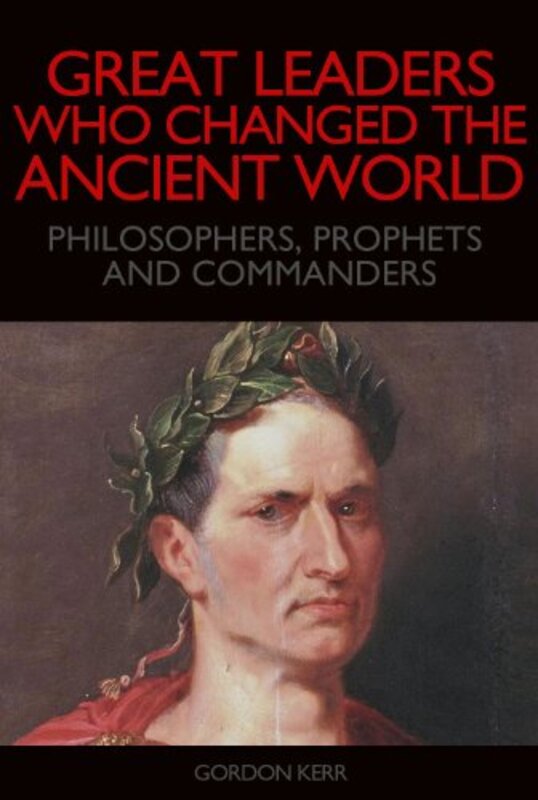 Book cover for "Great Leaders who Changed the Ancient World - Philosophers, Prophets and Commanders" by Gordon Kerr
