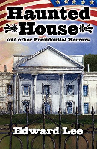 Book cover for "Haunted House and other Presidential Horrors" by Edward Lee