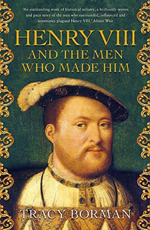 Book cover for "Henry VIII and the Men Who Made Him" by Tracy Borman
