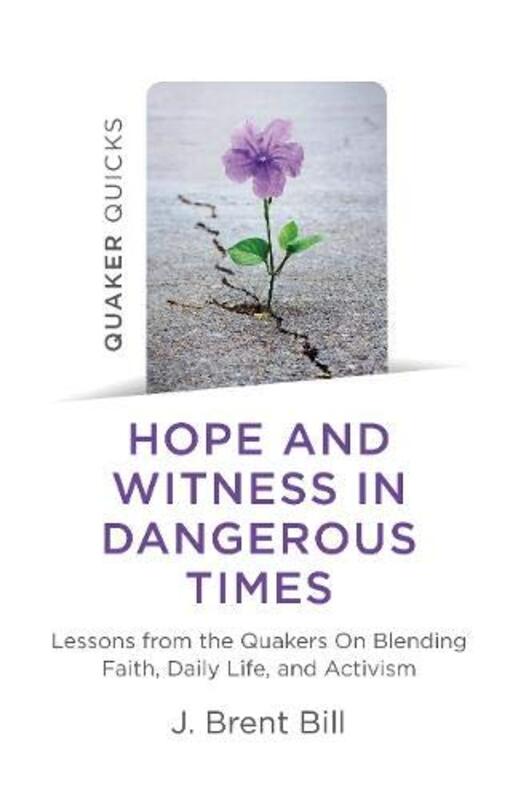 Book cover for "Hope and Witness in Dangerous Times: Lessons from the Quakers on Blending Faith, Daily Life, and Activism" by J Brent Bill