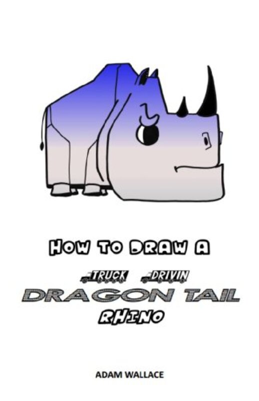 Book cover for "How to Draw a Truck Drivin', Dragon Tail Rhino" by Adam Wallace