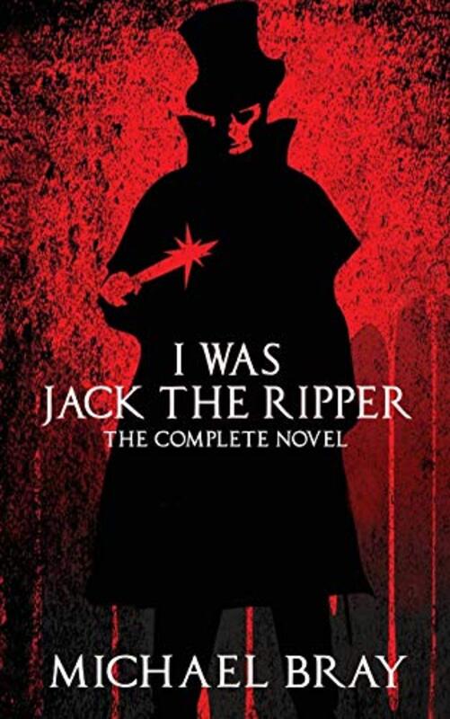 Book cover for "I Was Jack The Ripper: The complete novel" by Michael Bray