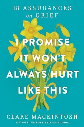 Book cover for "I Promise It Won't Always Hurt Like This: 18 Assurances on Grief" by Clare Mackintosh