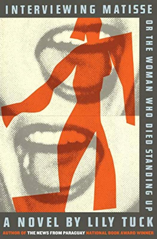 Book cover for "Interviewing Matisse, or The Woman Who Died Standing Up" by Lily Tuck