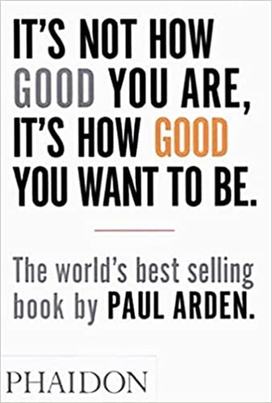 Book cover for "It's Not How Good You Are, It's How Good You Want to Be" by Paul Arden