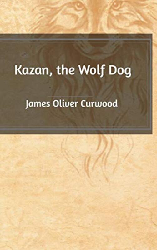 Book cover for "Kazan, the Wolf Dog" by James Oliver Curwood