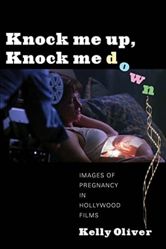 Book cover for "Knock Me Up, Knock Me Down: Images of Pregnancy in Hollywood Films" by Kelly Oliver