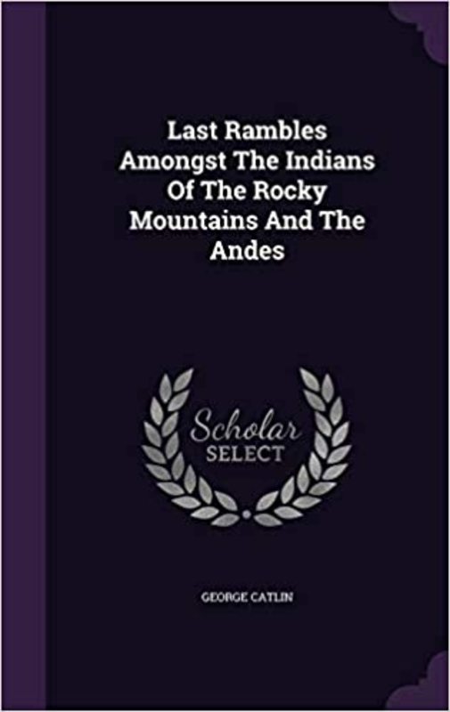 Book cover for "Last Rambles Amongst the Indians of the Rocky Mountains and the Andes" by George Catlin