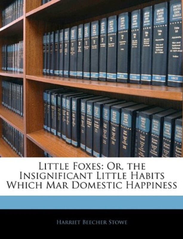 Book cover for "Little Foxes; or, The Insignificant Little Habits Which Mar Domestic Happiness" by Harriet Beecher Stowe