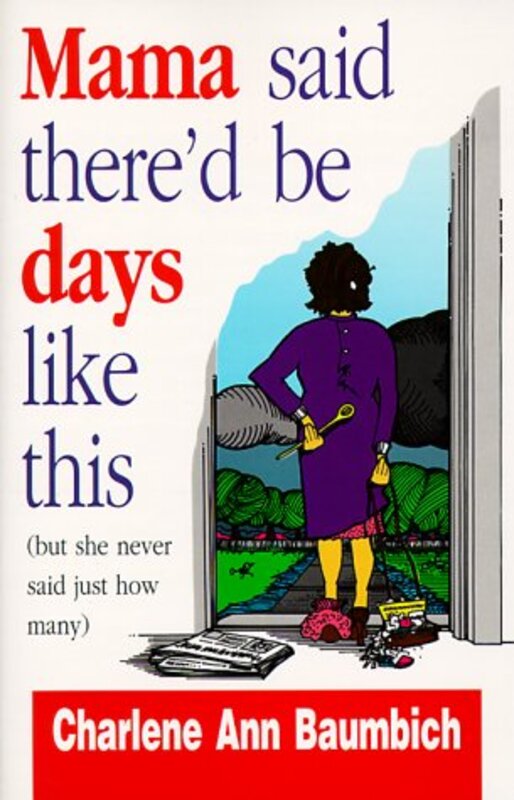 Book cover for "Mama Said There'd Be Days Like This (But She Never Said Just How Many)" by Charlene Ann Baumbich