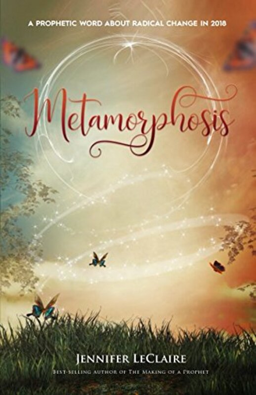 Book cover for "Metamorphosis: A Prophetic Word About Radical Change in 2018" by Jennifer LeClaire