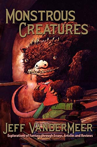 Book cover for "Monstrous Creatures: Explorations of Fantasy Through Essays, Articles and Reviews" by Jeff VanderMeer