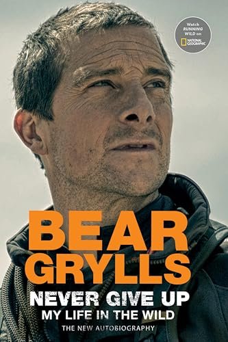 Book cover for "Never Give Up: My Life in the Wild" by Bear Grylls