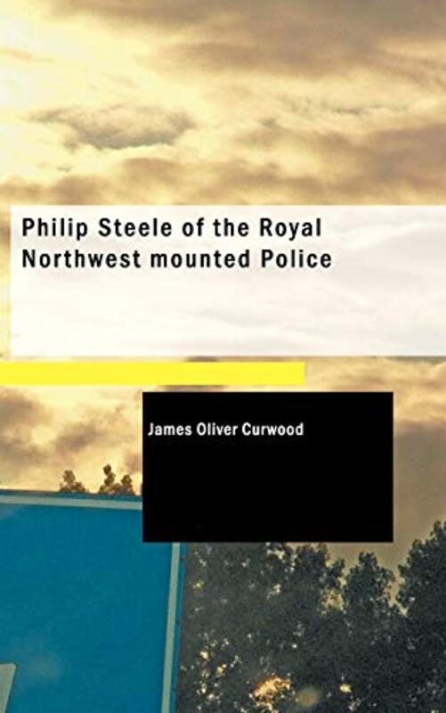 Book cover for "Philip Steele of the Royal Northwest Mounted Police" by James Oliver Curwood