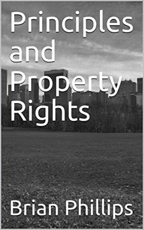 Book cover for "Principles and Property Rights" by Brian Phillips