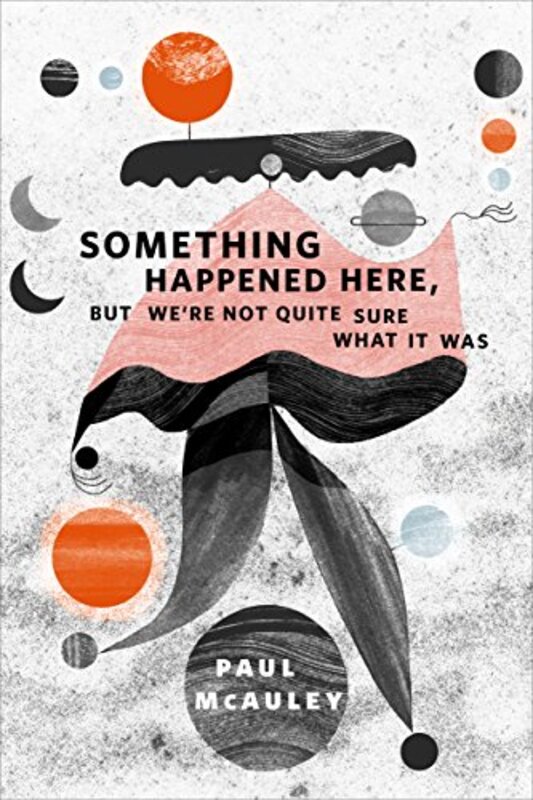 Book cover for "Something Happened Here, But We’re Not Quite Sure What It Was" by Paul J McAuley