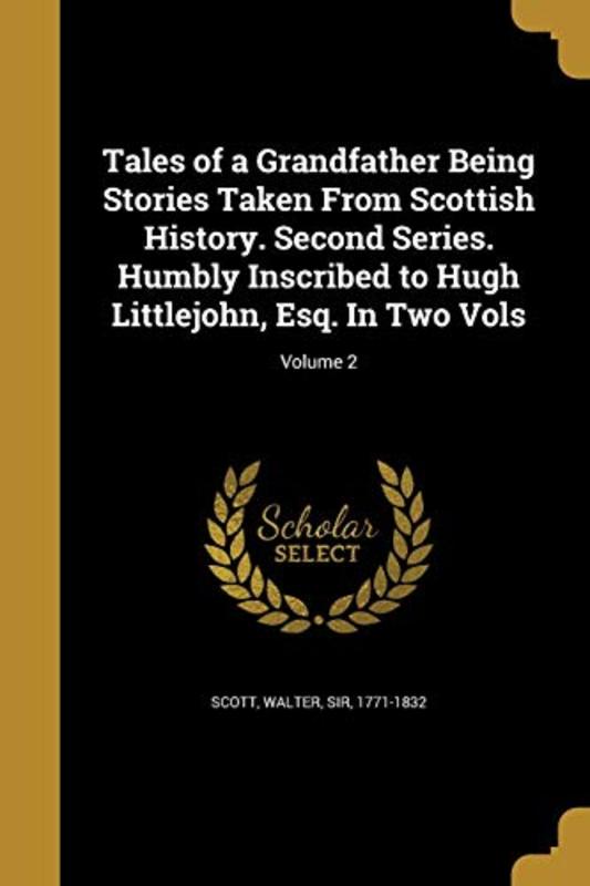 Book cover for "Tales of a Grandfather Being Stories Taken from Scottish History. Second Series. Humbly Inscribed to Hugh Littlejohn, Esq. in Two Vols; Volume 2" by Sir Walter Scott