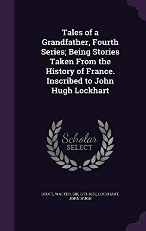 Book cover for "Tales of a Grandfather, Fourth Series; Being Stories Taken from the History of France. Inscribed to John Hugh Lockhart" by Sir Walter Scott