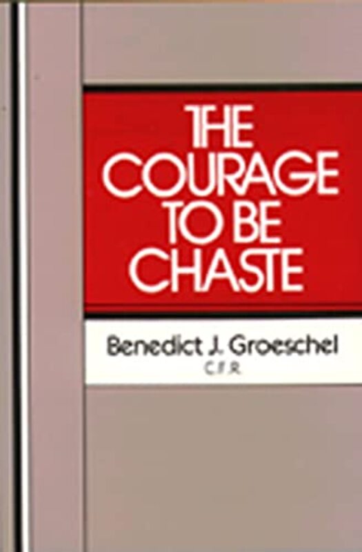 Book cover for "The Courage to Be Chaste" by FR Benedict J Groeschel C. F. R.