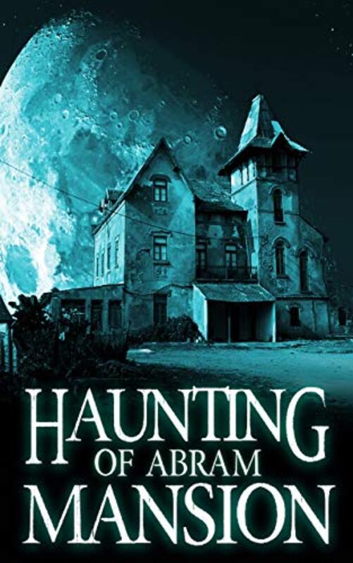 Book cover for "The Haunting of Abram Mansion" by Alexandria Clarke