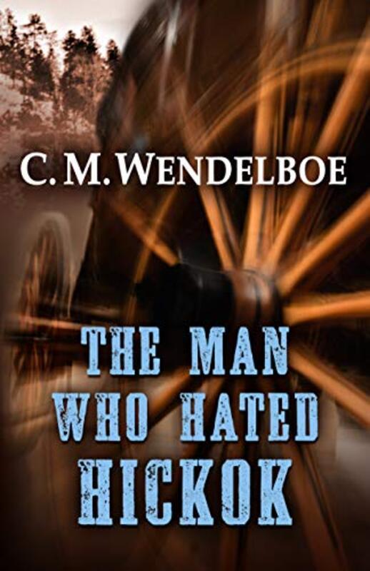 Book cover for "The Man Who Hated Hickok" by Curt Wendelboe