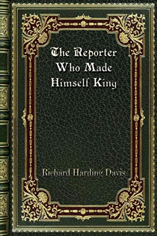 Book cover for "The Reporter Who Made Himself King" by Richard Harding Davis