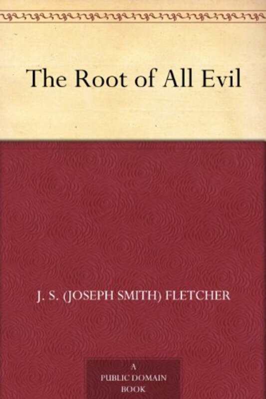 Book cover for "The Root Of All Evil" by JS Fletcher
