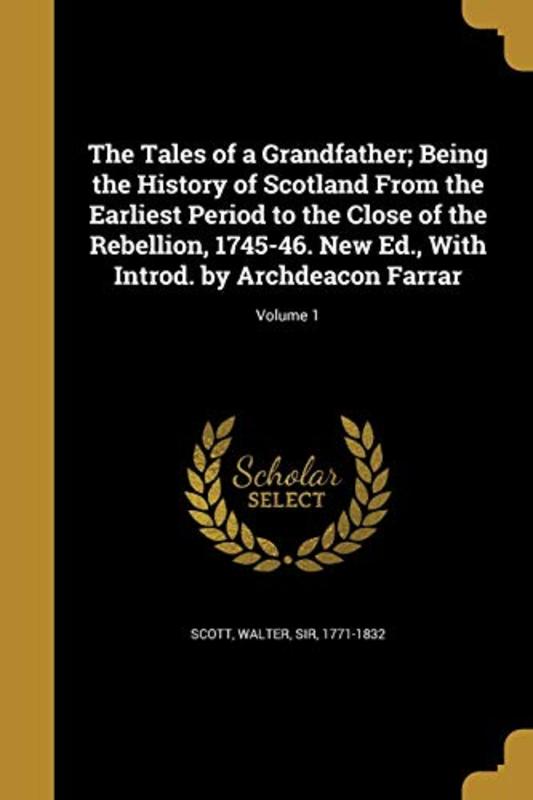 Book cover for "The Tales of a Grandfather; Being the History of Scotland from the Earliest Period to the Close of the Rebellion, 1745-46. New Ed., with Introd. by Archdeacon Farrar; Volume 1" by Sir Walter Scott