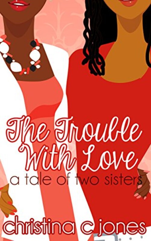 Book cover for "The Trouble With Love: a tale of two sisters" by Christina C Jones