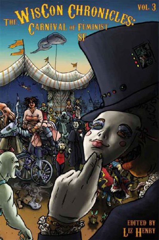 Book cover for "The Wiscon Chronicles, Vol.3: Carnival of Feminist SF" by Ted Chiang