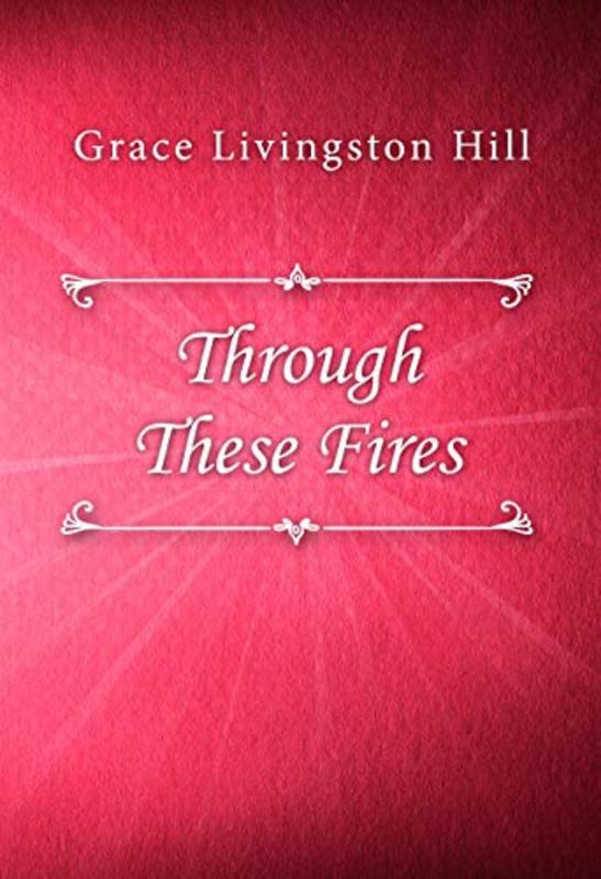 Book cover for "Through These Fires" by Grace Livingston Hill