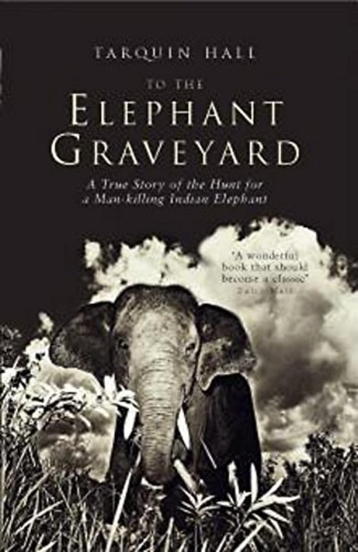 Book cover for "To The Elephant Graveyard: A True Story of the Hunt for a Man-Killing Indian Elephant" by Tarquin Hall