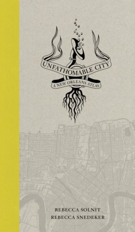 Book cover for "Unfathomable City: A New Orleans Atlas" by Rebecca Solnit