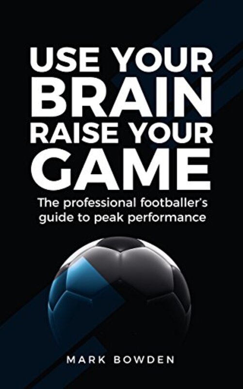 Book cover for "Use Your Brain Raise Your Game" by Mark Bowden