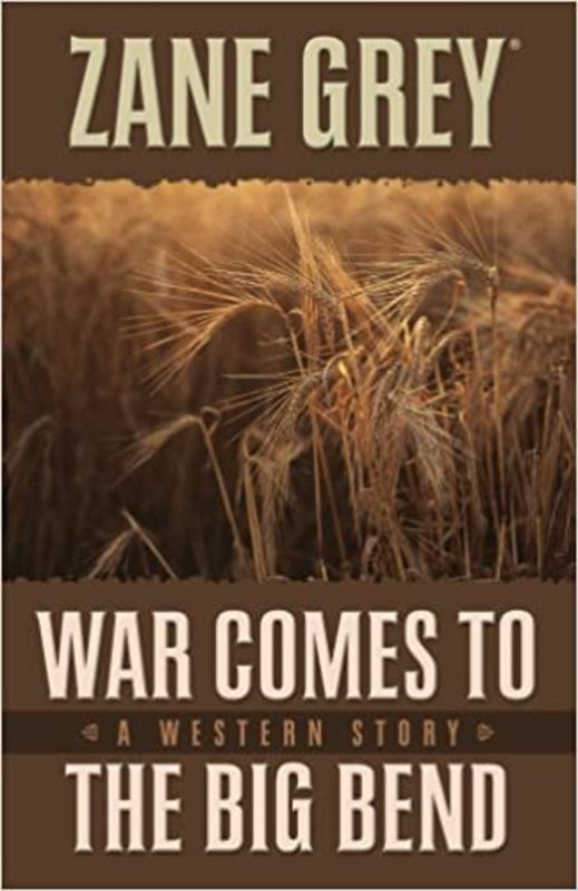 Book cover for "War Comes to the Big Bend" by Zane Grey