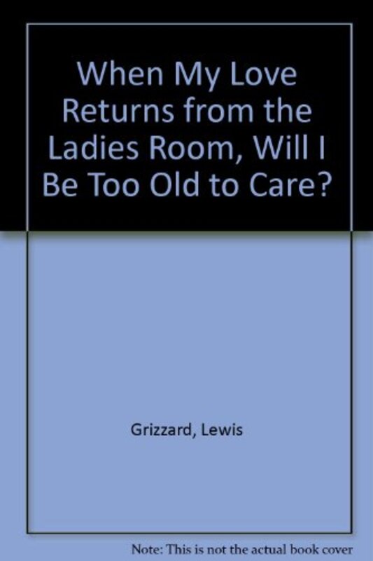 Book cover for "When My Love Returns from the Ladies Room, Will I Be Too Old To Care?" by Lewis Grizzard
