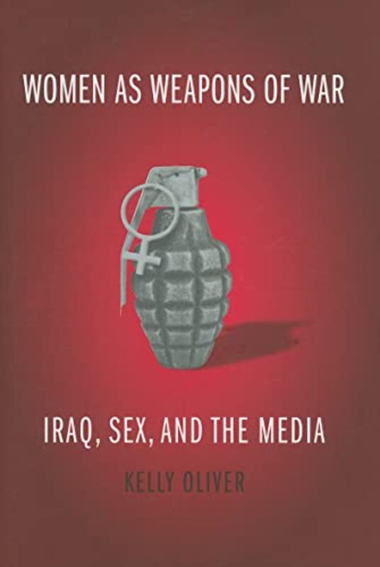 Book cover for "Women as Weapons of War: Iraq, Sex, and the Media" by Kelly Oliver