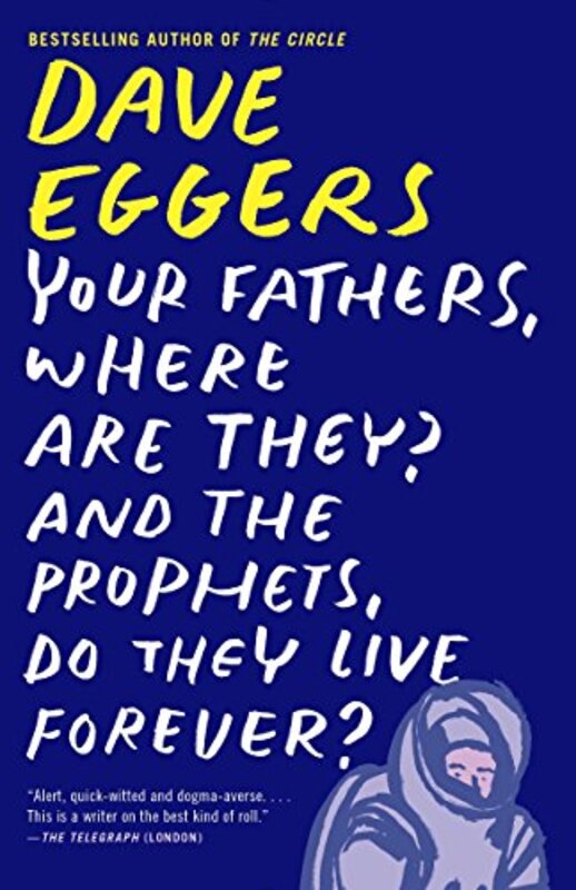 Book cover for "Your Fathers, Where Are They? And the Prophets, Do They Live Forever?" by Dave Eggers