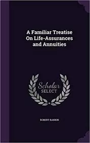 A Familiar Treatise on Life-Assurances and Annuities