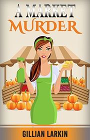 Book cover for "A Market Murder" by Gillian Larkin